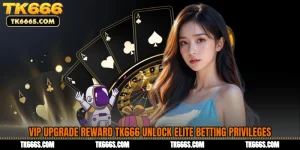 VIP Upgrade Reward TK666 Unlock Elite Betting Privileges